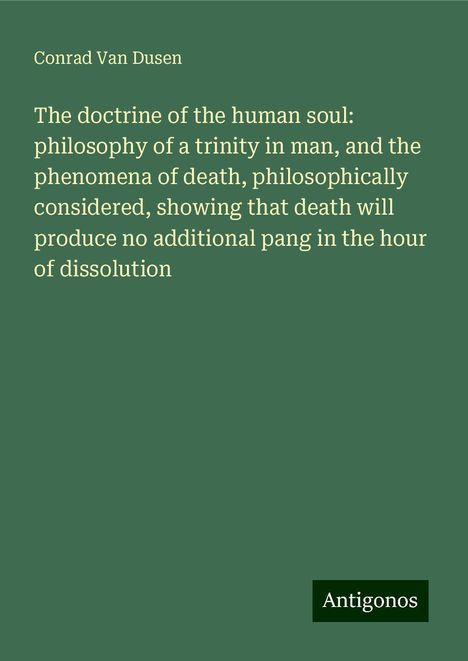 Conrad Van Dusen: The doctrine of the human soul: philosophy of a trinity in man, and the phenomena of death, philosophically considered, showing that death will produce no additional pang in the hour of dissolution, Buch