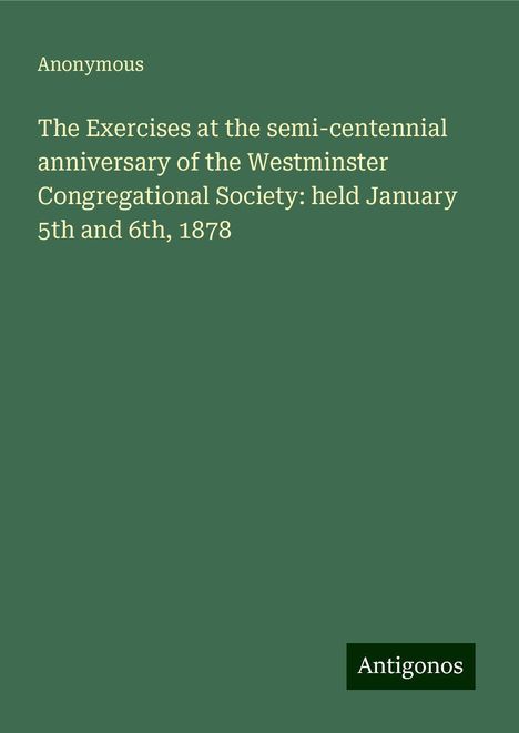 Anonymous: The Exercises at the semi-centennial anniversary of the Westminster Congregational Society: held January 5th and 6th, 1878, Buch