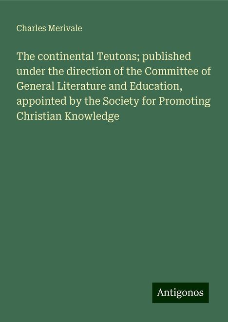 Charles Merivale: The continental Teutons; published under the direction of the Committee of General Literature and Education, appointed by the Society for Promoting Christian Knowledge, Buch