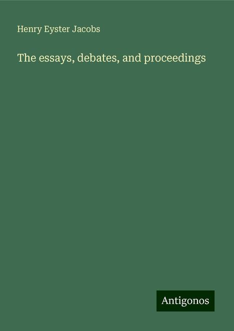 Henry Eyster Jacobs: The essays, debates, and proceedings, Buch