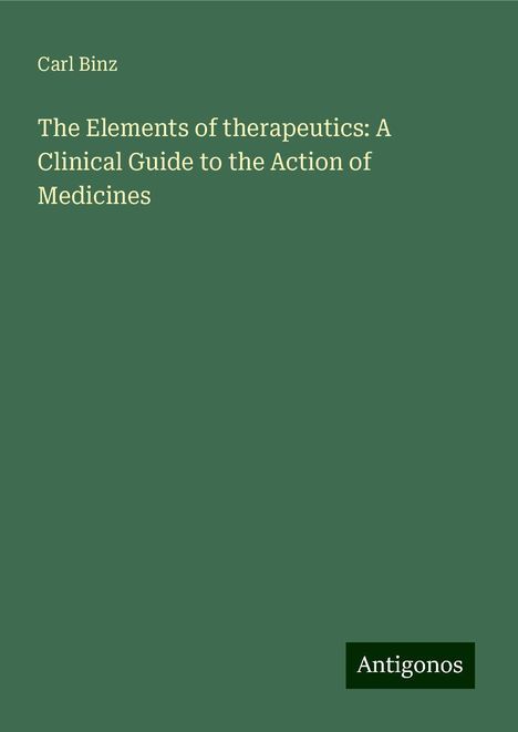 Carl Binz: The Elements of therapeutics: A Clinical Guide to the Action of Medicines, Buch