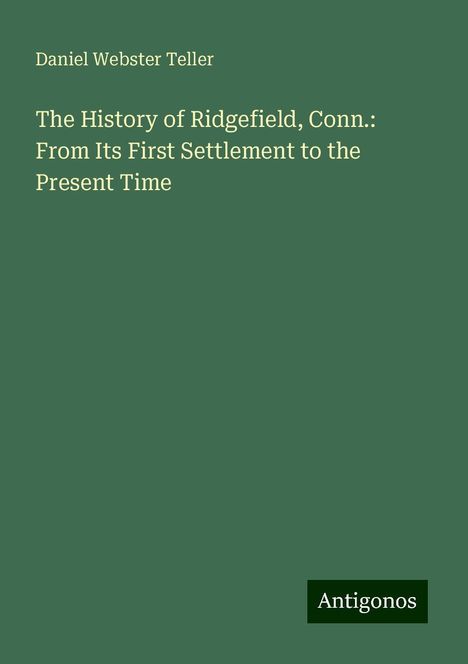 Daniel Webster Teller: The History of Ridgefield, Conn.: From Its First Settlement to the Present Time, Buch