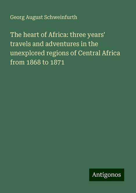 Georg August Schweinfurth: The heart of Africa: three years' travels and adventures in the unexplored regions of Central Africa from 1868 to 1871, Buch