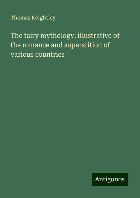 Thomas Keightley: The fairy mythology: illustrative of the romance and superstition of various countries, Buch