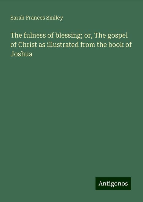 Sarah Frances Smiley: The fulness of blessing; or, The gospel of Christ as illustrated from the book of Joshua, Buch