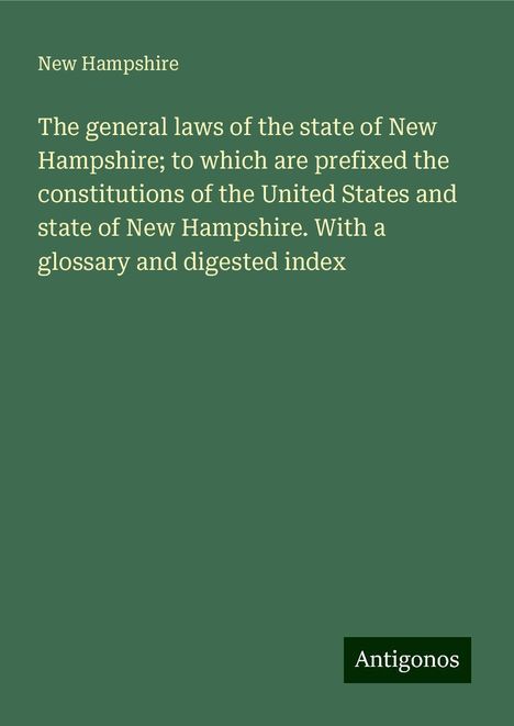 New Hampshire: The general laws of the state of New Hampshire; to which are prefixed the constitutions of the United States and state of New Hampshire. With a glossary and digested index, Buch