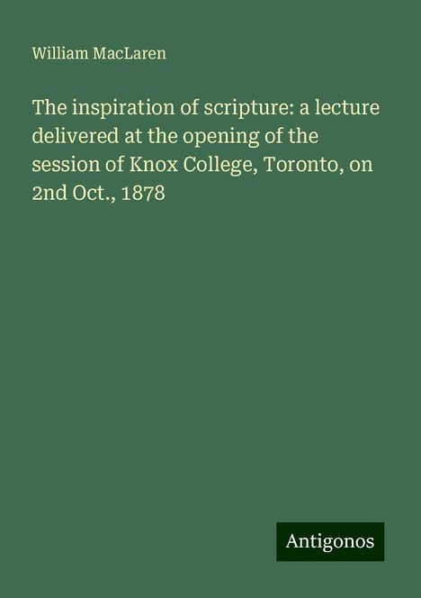 William Maclaren: The inspiration of scripture: a lecture delivered at the opening of the session of Knox College, Toronto, on 2nd Oct., 1878, Buch