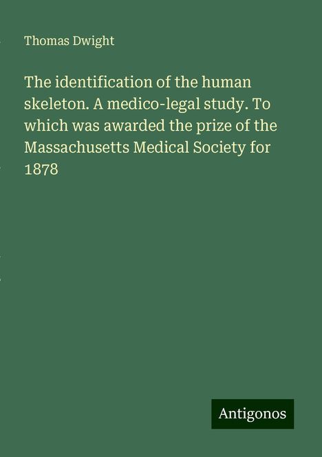 Thomas Dwight: The identification of the human skeleton. A medico-legal study. To which was awarded the prize of the Massachusetts Medical Society for 1878, Buch