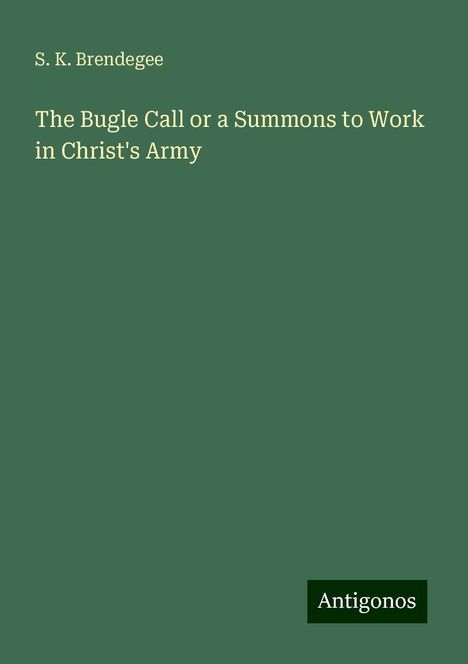 S. K. Brendegee: The Bugle Call or a Summons to Work in Christ's Army, Buch