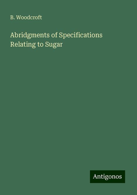 B. Woodcroft: Abridgments of Specifications Relating to Sugar, Buch