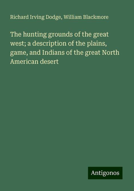 Richard Irving Dodge: The hunting grounds of the great west; a description of the plains, game, and Indians of the great North American desert, Buch