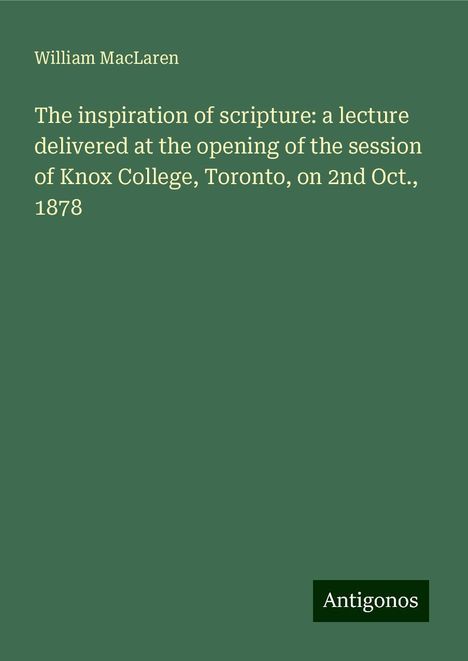 William Maclaren: The inspiration of scripture: a lecture delivered at the opening of the session of Knox College, Toronto, on 2nd Oct., 1878, Buch