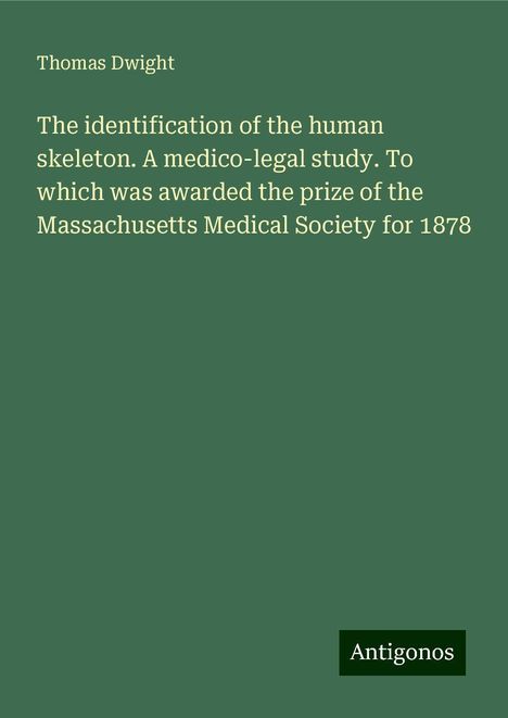 Thomas Dwight: The identification of the human skeleton. A medico-legal study. To which was awarded the prize of the Massachusetts Medical Society for 1878, Buch