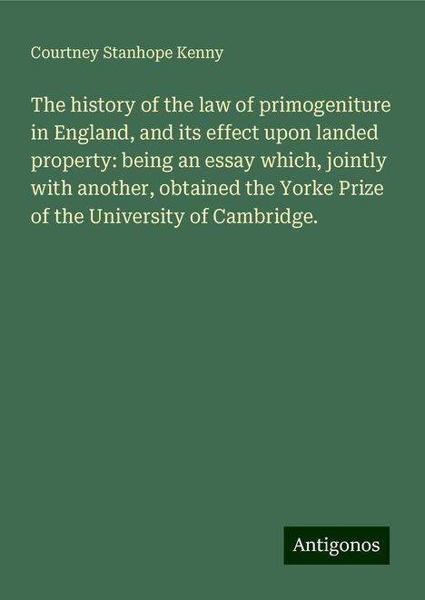 Courtney Stanhope Kenny: The history of the law of primogeniture in England, and its effect upon landed property: being an essay which, jointly with another, obtained the Yorke Prize of the University of Cambridge., Buch