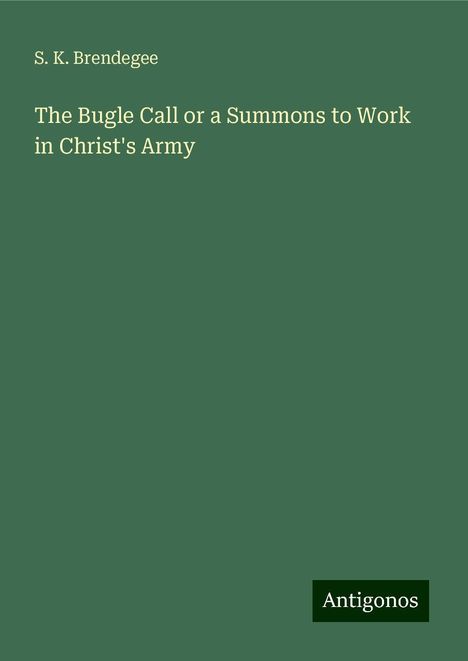 S. K. Brendegee: The Bugle Call or a Summons to Work in Christ's Army, Buch