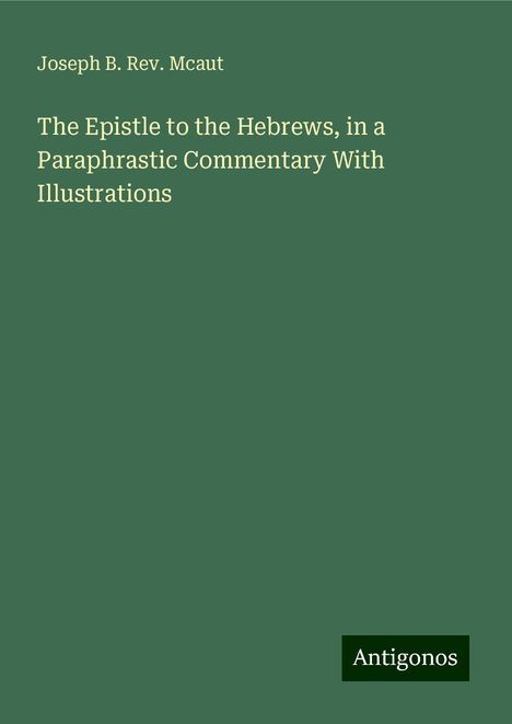 Joseph B. Rev. Mcaut: The Epistle to the Hebrews, in a Paraphrastic Commentary With Illustrations, Buch