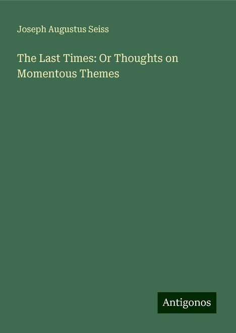 Joseph Augustus Seiss: The Last Times: Or Thoughts on Momentous Themes, Buch