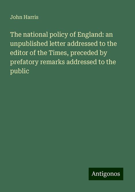 John Harris: The national policy of England: an unpublished letter addressed to the editor of the Times, preceded by prefatory remarks addressed to the public, Buch