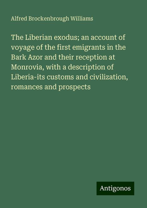 Alfred Brockenbrough Williams: The Liberian exodus; an account of voyage of the first emigrants in the Bark Azor and their reception at Monrovia, with a description of Liberia-its customs and civilization, romances and prospects, Buch