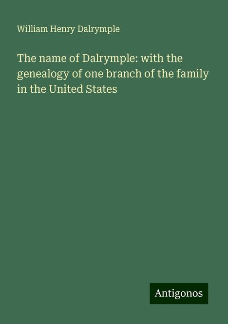 William Henry Dalrymple: The name of Dalrymple: with the genealogy of one branch of the family in the United States, Buch