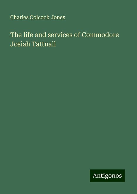 Charles Colcock Jones: The life and services of Commodore Josiah Tattnall, Buch