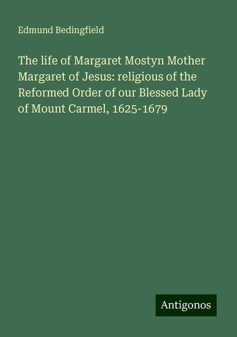 Edmund Bedingfield: The life of Margaret Mostyn Mother Margaret of Jesus: religious of the Reformed Order of our Blessed Lady of Mount Carmel, 1625-1679, Buch