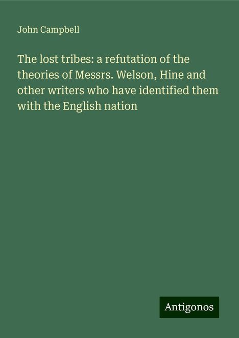 John Campbell: The lost tribes: a refutation of the theories of Messrs. Welson, Hine and other writers who have identified them with the English nation, Buch