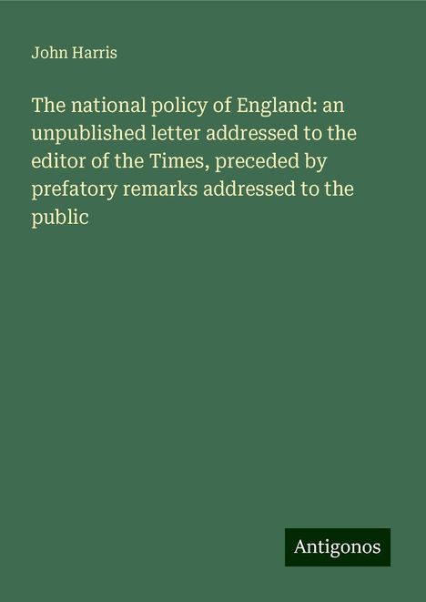 John Harris: The national policy of England: an unpublished letter addressed to the editor of the Times, preceded by prefatory remarks addressed to the public, Buch