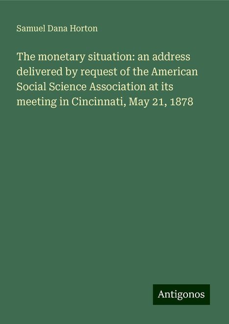 Samuel Dana Horton: The monetary situation: an address delivered by request of the American Social Science Association at its meeting in Cincinnati, May 21, 1878, Buch