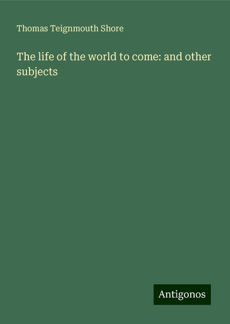 Thomas Teignmouth Shore: The life of the world to come: and other subjects, Buch