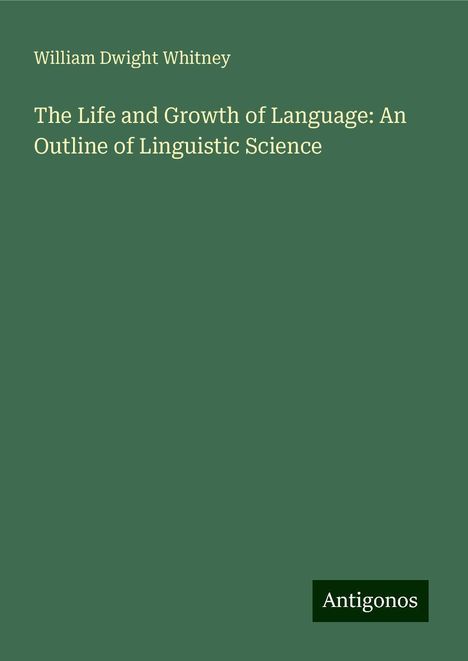 William Dwight Whitney: The Life and Growth of Language: An Outline of Linguistic Science, Buch