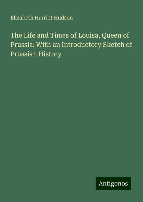 Elizabeth Harriot Hudson: The Life and Times of Louisa, Queen of Prussia: With an Introductory Sketch of Prussian History, Buch