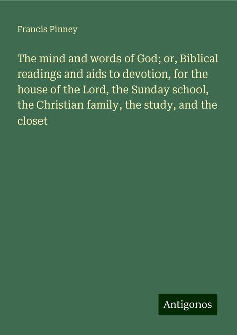 Francis Pinney: The mind and words of God; or, Biblical readings and aids to devotion, for the house of the Lord, the Sunday school, the Christian family, the study, and the closet, Buch