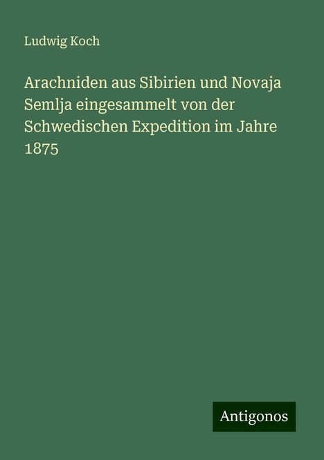 Ludwig Koch: Arachniden aus Sibirien und Novaja Semlja eingesammelt von der Schwedischen Expedition im Jahre 1875, Buch