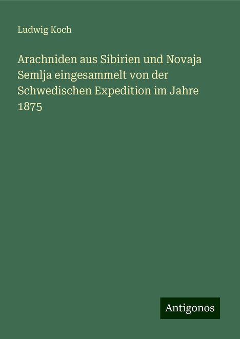 Ludwig Koch: Arachniden aus Sibirien und Novaja Semlja eingesammelt von der Schwedischen Expedition im Jahre 1875, Buch