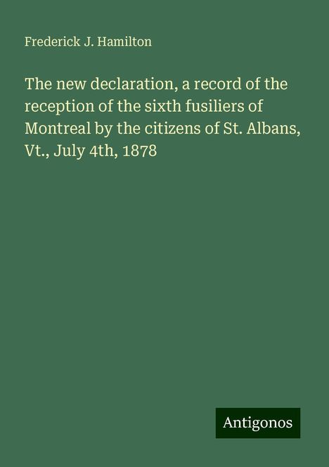 Frederick J. Hamilton: The new declaration, a record of the reception of the sixth fusiliers of Montreal by the citizens of St. Albans, Vt., July 4th, 1878, Buch