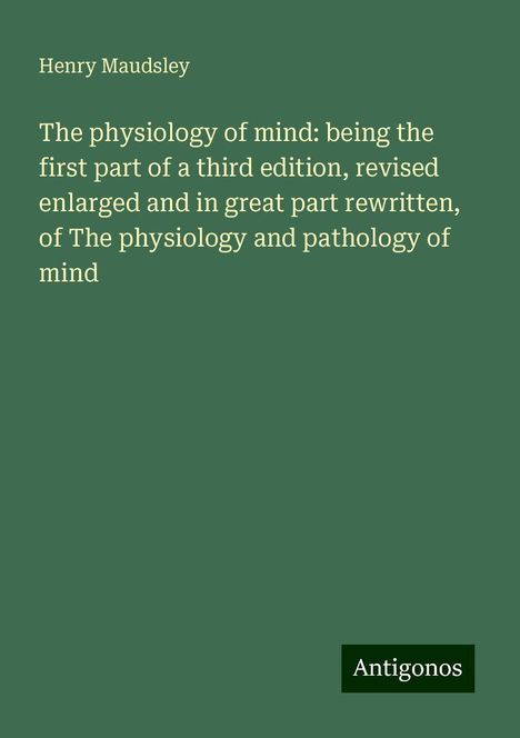 Henry Maudsley: The physiology of mind: being the first part of a third edition, revised enlarged and in great part rewritten, of The physiology and pathology of mind, Buch