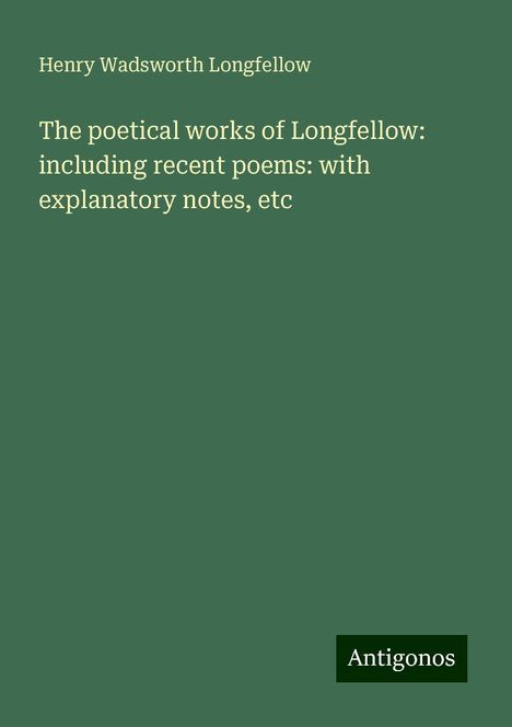 Henry Wadsworth Longfellow: The poetical works of Longfellow: including recent poems: with explanatory notes, etc, Buch