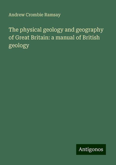 Andrew Crombie Ramsay: The physical geology and geography of Great Britain: a manual of British geology, Buch