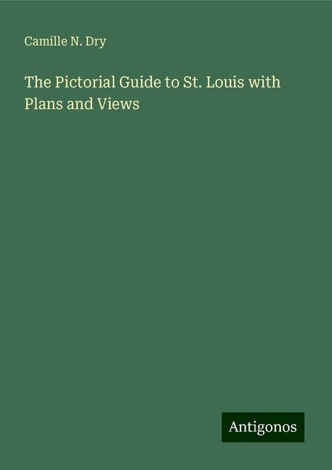 Camille N. Dry: The Pictorial Guide to St. Louis with Plans and Views, Buch