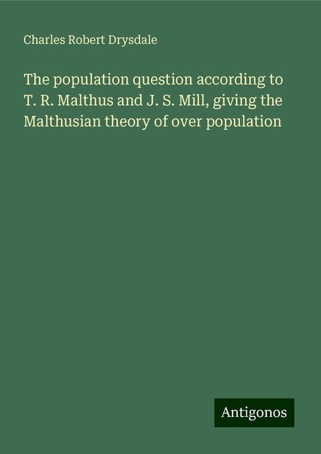 Charles Robert Drysdale: The population question according to T. R. Malthus and J. S. Mill, giving the Malthusian theory of over population, Buch