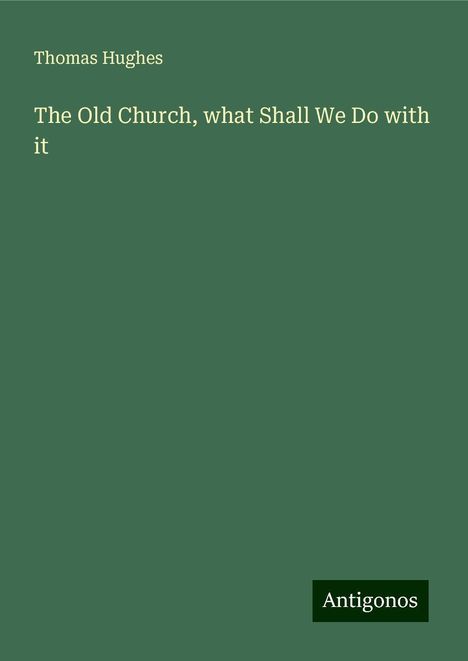 Thomas Hughes: The Old Church, what Shall We Do with it, Buch