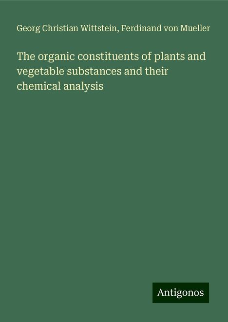 Georg Christian Wittstein: The organic constituents of plants and vegetable substances and their chemical analysis, Buch