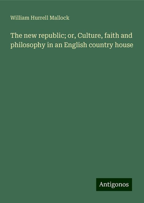 William Hurrell Mallock: The new republic; or, Culture, faith and philosophy in an English country house, Buch