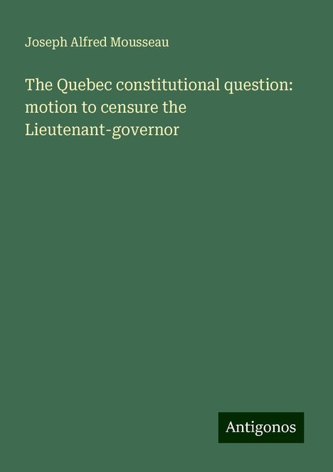 Joseph Alfred Mousseau: The Quebec constitutional question: motion to censure the Lieutenant-governor, Buch