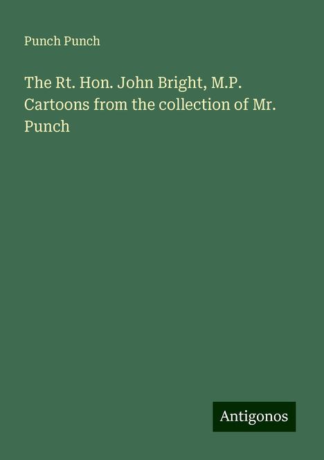 Punch Punch: The Rt. Hon. John Bright, M.P. Cartoons from the collection of Mr. Punch, Buch