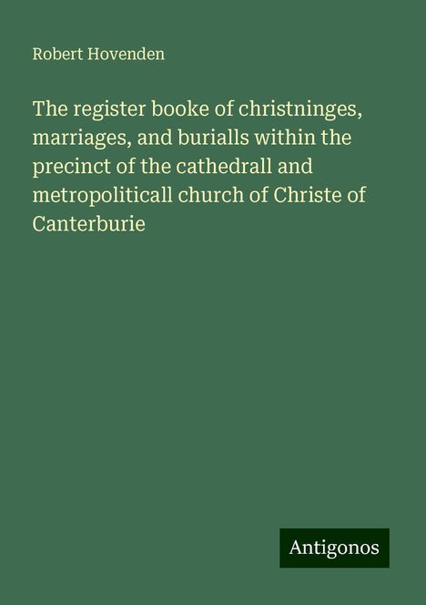 Robert Hovenden: The register booke of christninges, marriages, and burialls within the precinct of the cathedrall and metropoliticall church of Christe of Canterburie, Buch