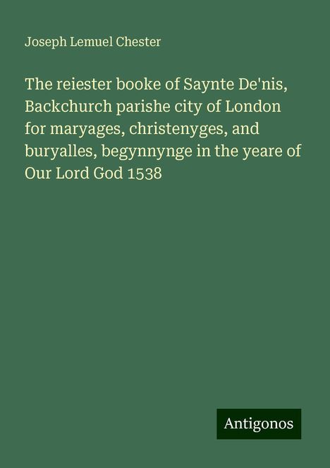 Joseph Lemuel Chester: The reiester booke of Saynte De'nis, Backchurch parishe city of London for maryages, christenyges, and buryalles, begynnynge in the yeare of Our Lord God 1538, Buch