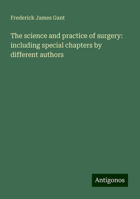 Frederick James Gant: The science and practice of surgery: including special chapters by different authors, Buch