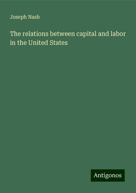 Joseph Nash: The relations between capital and labor in the United States, Buch